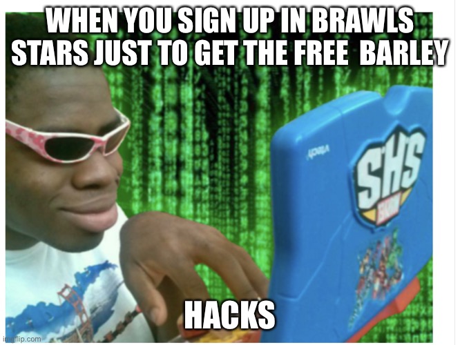Hack boi | WHEN YOU SIGN UP IN BRAWLS STARS JUST TO GET THE FREE  BARLEY; HACKS | image tagged in hack boi | made w/ Imgflip meme maker
