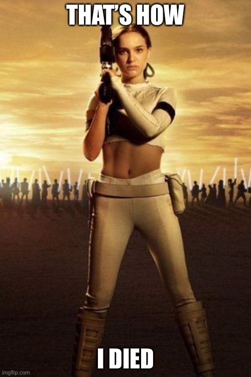 Padme's Abs | THAT’S HOW I DIED | image tagged in padme's abs | made w/ Imgflip meme maker