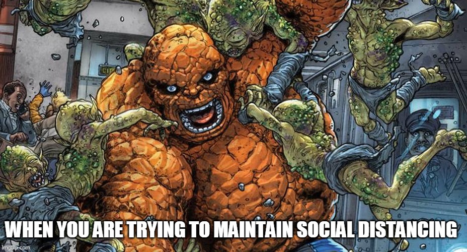 When you are trying to maintain social distancing | WHEN YOU ARE TRYING TO MAINTAIN SOCIAL DISTANCING | image tagged in the thing,ben grimm,coronavirus,social distancing,memes | made w/ Imgflip meme maker