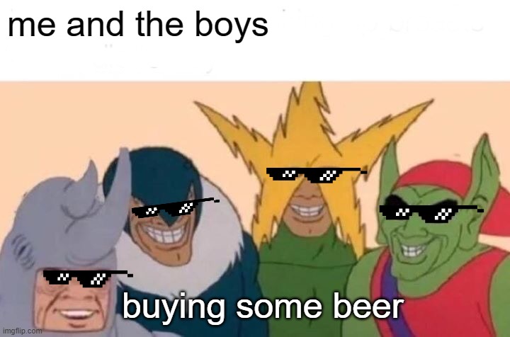Me And The Boys | me and the boys; buying some beer | image tagged in memes,me and the boys | made w/ Imgflip meme maker