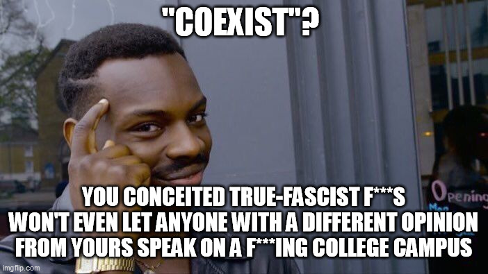Roll Safe Think About It Meme | "COEXIST"? YOU CONCEITED TRUE-FASCIST F***S WON'T EVEN LET ANYONE WITH A DIFFERENT OPINION FROM YOURS SPEAK ON A F***ING COLLEGE CAMPUS | image tagged in memes,roll safe think about it | made w/ Imgflip meme maker
