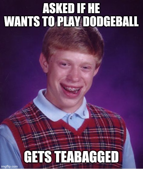 Bad Luck Brian | ASKED IF HE WANTS TO PLAY DODGEBALL; GETS TEABAGGED | image tagged in memes,bad luck brian | made w/ Imgflip meme maker