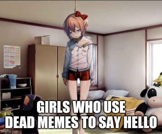 Hanging Sayori | GIRLS WHO USE DEAD MEMES TO SAY HELLO | image tagged in hanging sayori | made w/ Imgflip meme maker