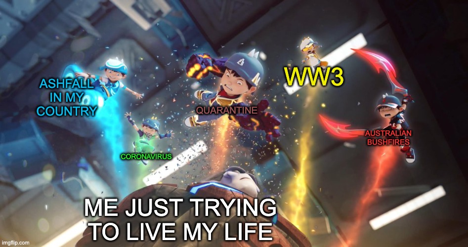 Boboiboy Penta Split | WW3; ASHFALL IN MY COUNTRY; QUARANTINE; CORONAVIRUS; AUSTRALIAN BUSHFIRES; ME JUST TRYING TO LIVE MY LIFE | image tagged in boboiboy penta split | made w/ Imgflip meme maker