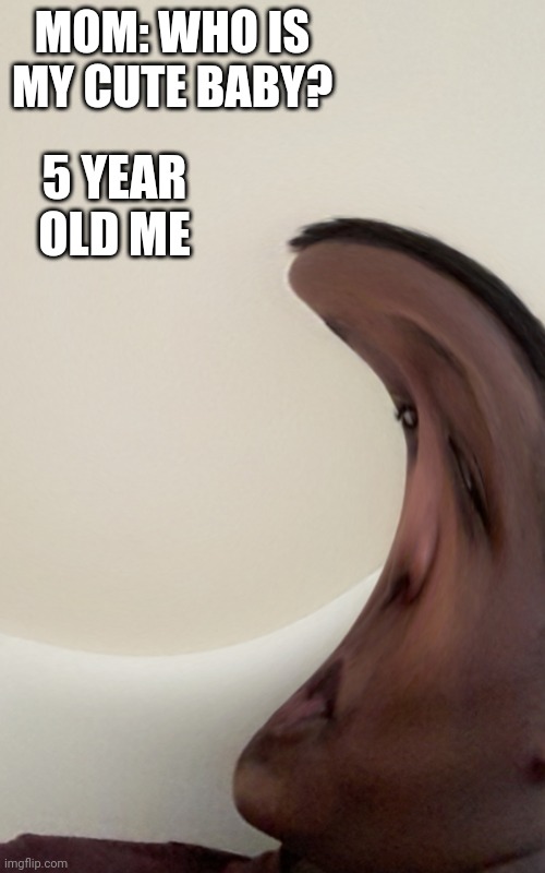 2020 | MOM: WHO IS MY CUTE BABY? 5 YEAR OLD ME | image tagged in memes | made w/ Imgflip meme maker