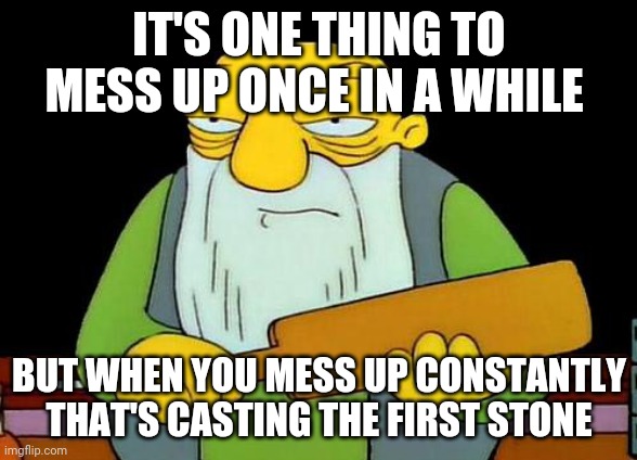 Careful not to mess up too much or else | IT'S ONE THING TO MESS UP ONCE IN A WHILE; BUT WHEN YOU MESS UP CONSTANTLY THAT'S CASTING THE FIRST STONE | image tagged in memes,that's a paddlin',savage memes,words of wisdom | made w/ Imgflip meme maker
