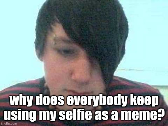 why? | why does everybody keep using my selfie as a meme? | made w/ Imgflip meme maker