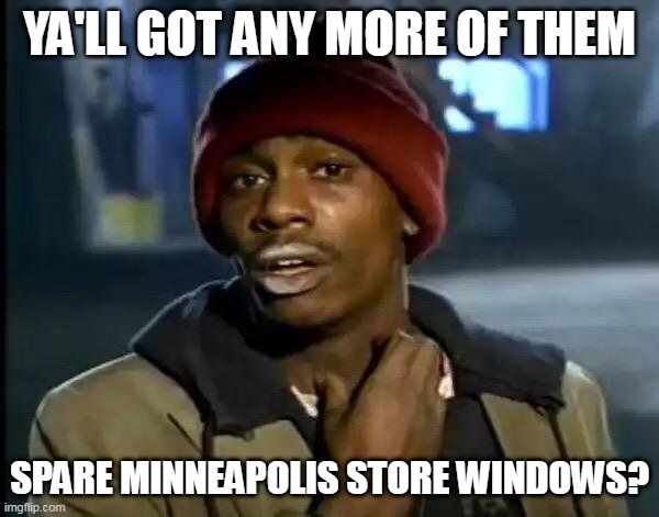Y'all Got Any More Of That | YA'LL GOT ANY MORE OF THEM; SPARE MINNEAPOLIS STORE WINDOWS? | image tagged in memes,y'all got any more of that | made w/ Imgflip meme maker
