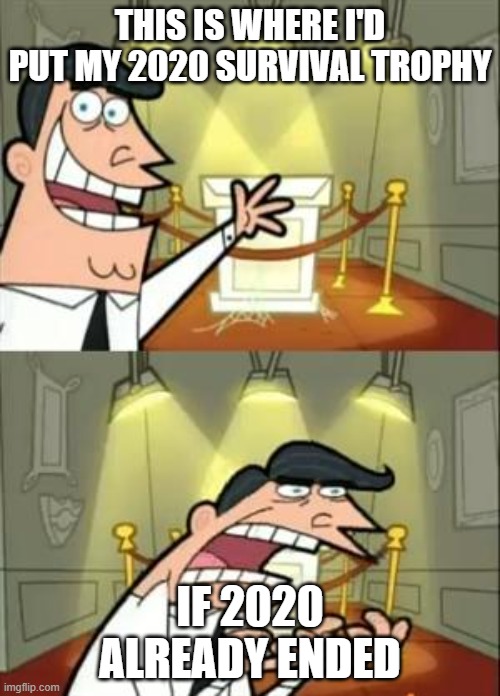 :sad: | THIS IS WHERE I'D PUT MY 2020 SURVIVAL TROPHY; IF 2020 ALREADY ENDED | image tagged in memes,this is where i'd put my trophy if i had one,2020 | made w/ Imgflip meme maker