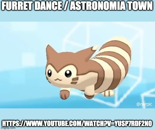 Furret Walcc | FURRET DANCE / ASTRONOMIA TOWN; HTTPS://WWW.YOUTUBE.COM/WATCH?V=YUSP7RDF2NO | image tagged in furret walcc | made w/ Imgflip meme maker