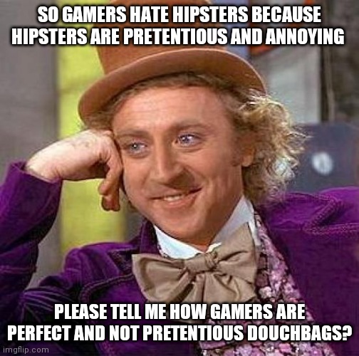 Creepy Condescending Wonka | SO GAMERS HATE HIPSTERS BECAUSE HIPSTERS ARE PRETENTIOUS AND ANNOYING; PLEASE TELL ME HOW GAMERS ARE PERFECT AND NOT PRETENTIOUS DOUCHBAGS? | image tagged in memes,creepy condescending wonka,hipsters vs gamers,hipster,gaming | made w/ Imgflip meme maker