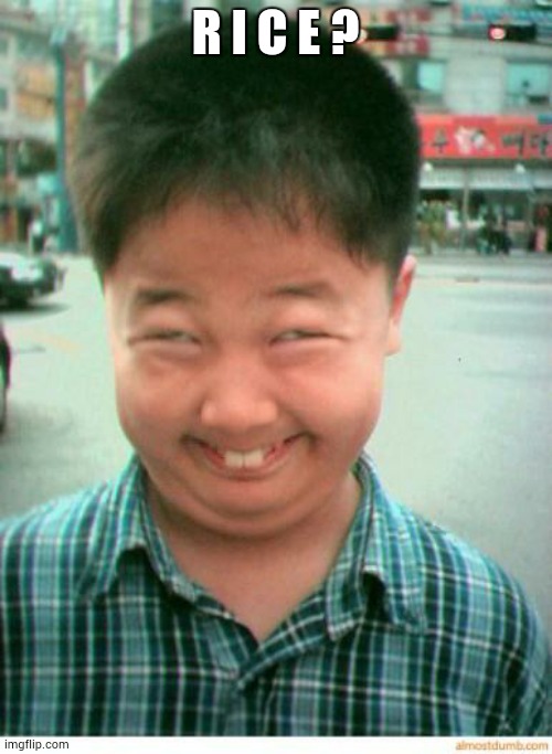 funny asian face | R I C E ? | image tagged in funny asian face | made w/ Imgflip meme maker