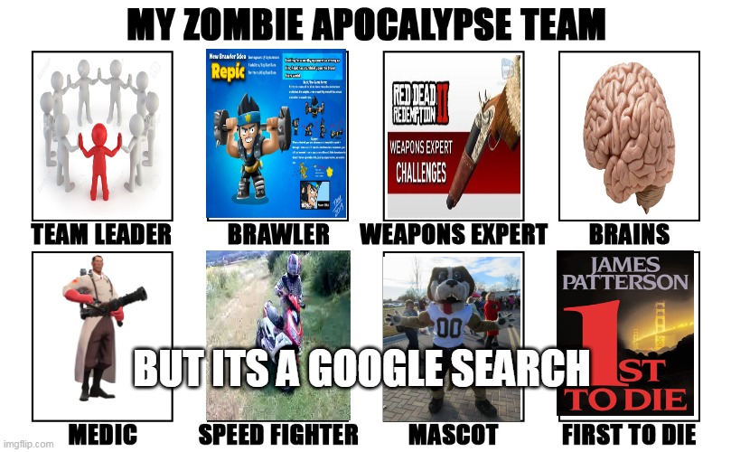 My Zombie Apocalypse Team v2, memes | BUT ITS A GOOGLE SEARCH | image tagged in my zombie apocalypse team v2 memes | made w/ Imgflip meme maker