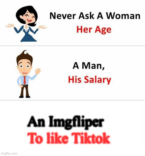 Never Ask a Woman Her Age | To like Tiktok; An Imgfliper | image tagged in never ask a woman her age | made w/ Imgflip meme maker