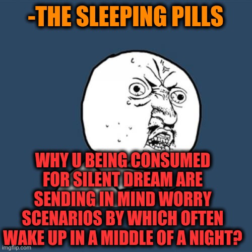 -Back wish with alien protocol. | -THE SLEEPING PILLS; WHY U BEING CONSUMED FOR SILENT DREAM ARE SENDING IN MIND WORRY SCENARIOS BY WHICH OFTEN WAKE UP IN A MIDDLE OF A NIGHT? | image tagged in memes,y u no,trying to sleep,hard to swallow pills,the force awakens,bad morning | made w/ Imgflip meme maker