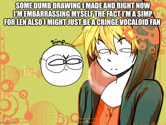 I hate myself | SOME DUMB DRAWING I MADE AND RIGHT NOW I'M EMBARRASSING MYSELF THE FACT I'M A SIMP FOR LEN ALSO I MIGHT JUST BE A CRINGE VOCALOID FAN | image tagged in vocaloid | made w/ Imgflip meme maker