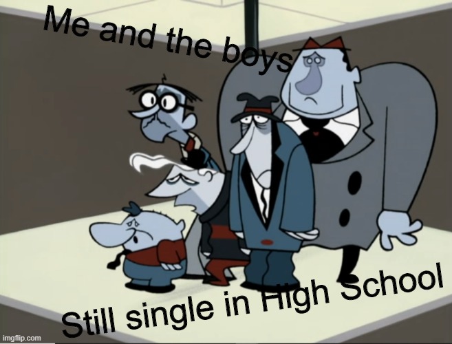 Depressed Boys | Me and the boys; Still single in High School | image tagged in depression,me and the boys | made w/ Imgflip meme maker