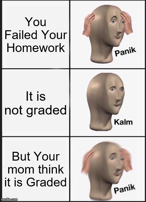 Panik Kalm Panik Meme | You Failed Your Homework; It is not graded; But Your mom think it is Graded | image tagged in memes,panik kalm panik | made w/ Imgflip meme maker