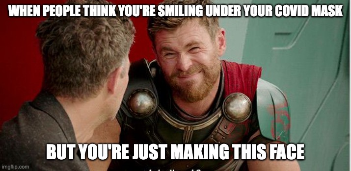 Covid mask | WHEN PEOPLE THINK YOU'RE SMILING UNDER YOUR COVID MASK; BUT YOU'RE JUST MAKING THIS FACE | image tagged in thor is he though,covid-19,covid19,covid 19,mask | made w/ Imgflip meme maker