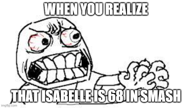 angry face | WHEN YOU REALIZE; THAT ISABELLE IS 68 IN SMASH | image tagged in angry face | made w/ Imgflip meme maker