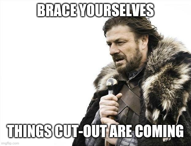 Aneck | BRACE YOURSELVES; THINGS CUT-OUT ARE COMING | image tagged in memes,brace yourselves x is coming | made w/ Imgflip meme maker