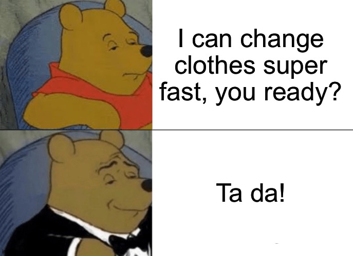Tuxedo Winnie The Pooh | I can change clothes super fast, you ready? Ta da! | image tagged in memes,tuxedo winnie the pooh | made w/ Imgflip meme maker