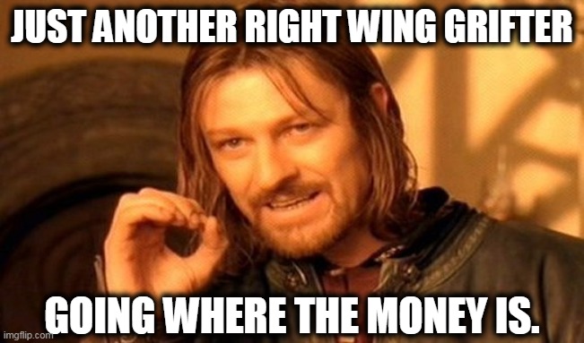 One Does Not Simply Meme | JUST ANOTHER RIGHT WING GRIFTER GOING WHERE THE MONEY IS. | image tagged in memes,one does not simply | made w/ Imgflip meme maker