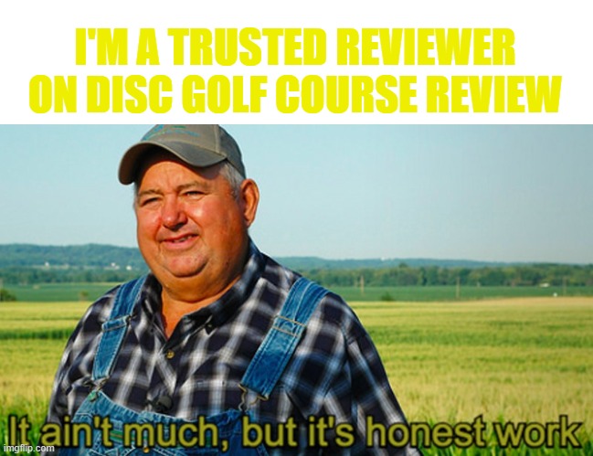 TR on DGCR |  I'M A TRUSTED REVIEWER ON DISC GOLF COURSE REVIEW | image tagged in it ain't much but it's honest work,memes,disc golf,dgcr | made w/ Imgflip meme maker