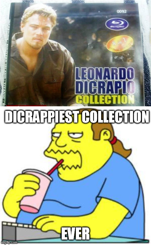 Oh crap! | DICRAPPIEST COLLECTION; EVER | image tagged in comic book guy worst ever,leonardo dicaprio,collection,crap | made w/ Imgflip meme maker