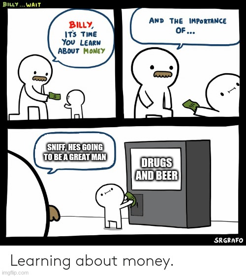 Billy Learning About Money | SNIFF, HES GOING TO BE A GREAT MAN; DRUGS AND BEER | image tagged in billy learning about money | made w/ Imgflip meme maker
