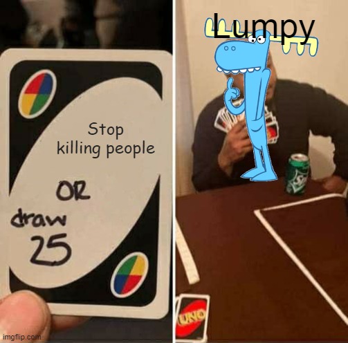 Lumpy uno | Lumpy; Stop killing people | image tagged in memes,uno draw 25 cards,happy tree friends,lumpy,moose | made w/ Imgflip meme maker