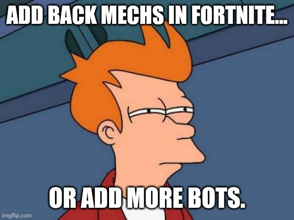 Futurama Fry | ADD BACK MECHS IN FORTNITE... OR ADD MORE BOTS. | image tagged in memes,futurama fry | made w/ Imgflip meme maker
