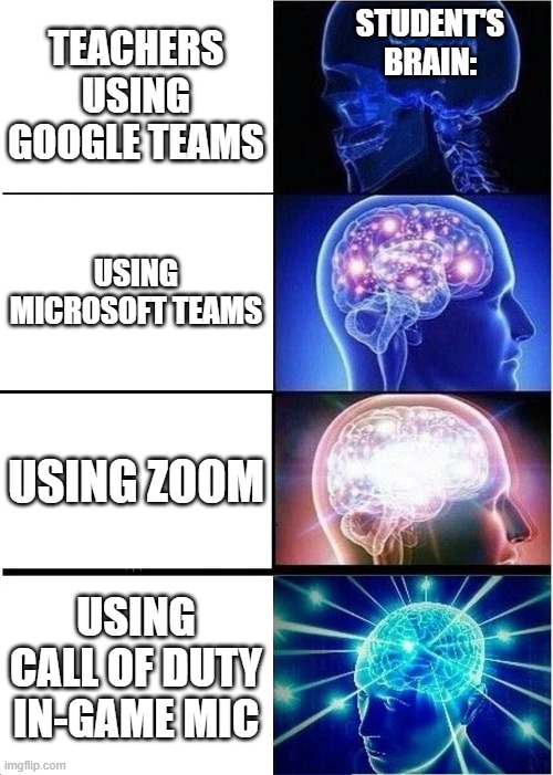 Expanding Brain | STUDENT'S BRAIN:; TEACHERS USING GOOGLE TEAMS; USING MICROSOFT TEAMS; USING ZOOM; USING CALL OF DUTY IN-GAME MIC | image tagged in memes,expanding brain | made w/ Imgflip meme maker