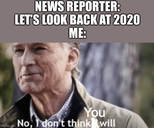 No, I don’t think i will | NEWS REPORTER:
LET’S LOOK BACK AT 2020
ME:; You | image tagged in news,no i don't think i will | made w/ Imgflip meme maker
