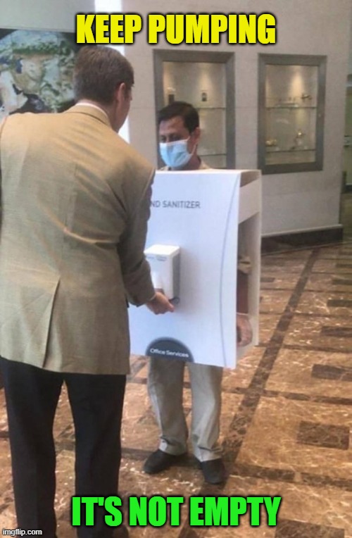 Somebody actually thought this was a good idea? | KEEP PUMPING; IT'S NOT EMPTY | image tagged in funny,hand sanitizer,pandemic,covid-19,wash your hands,germs | made w/ Imgflip meme maker