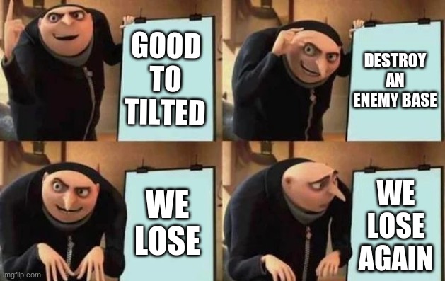 . | GOOD TO TILTED; DESTROY AN ENEMY BASE; WE LOSE; WE LOSE AGAIN | image tagged in gru's plan | made w/ Imgflip meme maker