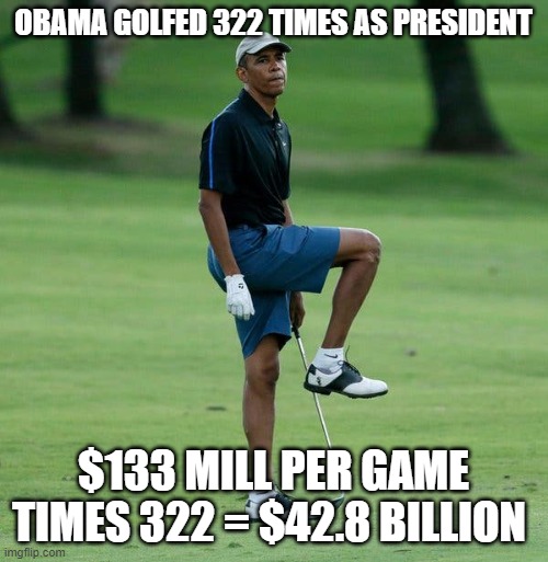 OBAMA GOLFED 322 TIMES AS PRESIDENT $133 MILL PER GAME TIMES 322 = $42.8 BILLION | made w/ Imgflip meme maker