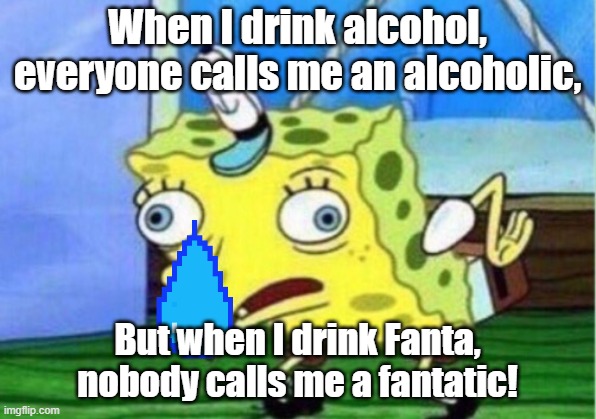 Mocking Spongebob Meme | When I drink alcohol, everyone calls me an alcoholic, But when I drink Fanta, nobody calls me a fantatic! | image tagged in memes,mocking spongebob | made w/ Imgflip meme maker