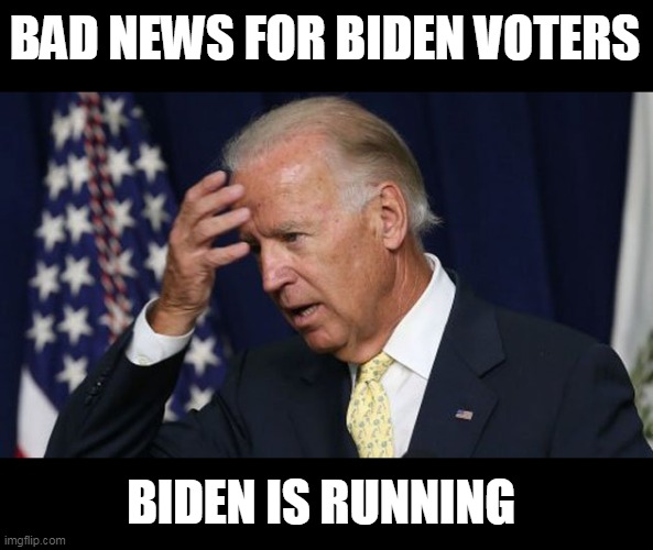 Joe Biden worries | BAD NEWS FOR BIDEN VOTERS BIDEN IS RUNNING | image tagged in joe biden worries | made w/ Imgflip meme maker