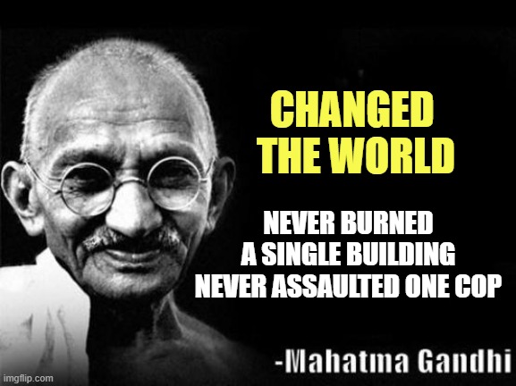 The rest of you are just common thugs | NEVER BURNED A SINGLE BUILDING

NEVER ASSAULTED ONE COP; CHANGED 
THE WORLD | image tagged in mahatma gandhi rocks,trump | made w/ Imgflip meme maker