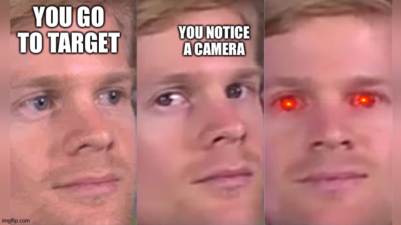 Fourth wall breaking white guy | YOU NOTICE A CAMERA; YOU GO TO TARGET | image tagged in fourth wall breaking white guy | made w/ Imgflip meme maker