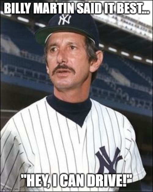 DWI | BILLY MARTIN SAID IT BEST... "HEY, I CAN DRIVE!" | image tagged in yankees | made w/ Imgflip meme maker