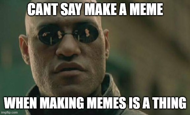 Matrix Morpheus | CANT SAY MAKE A MEME; WHEN MAKING MEMES IS A THING | image tagged in memes,matrix morpheus | made w/ Imgflip meme maker