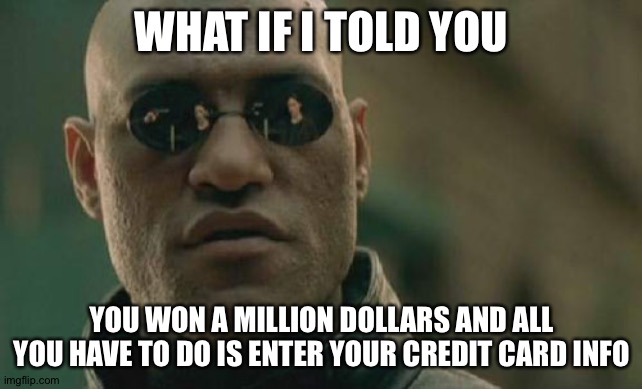 Matrix Morpheus Meme | WHAT IF I TOLD YOU; YOU WON A MILLION DOLLARS AND ALL YOU HAVE TO DO IS ENTER YOUR CREDIT CARD INFO | image tagged in memes,matrix morpheus | made w/ Imgflip meme maker