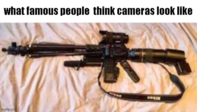 what famous people  think cameras look like | image tagged in memes | made w/ Imgflip meme maker