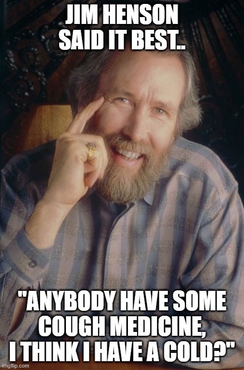 Poor Jim | JIM HENSON SAID IT BEST.. "ANYBODY HAVE SOME COUGH MEDICINE, I THINK I HAVE A COLD?" | image tagged in jim henson muppets creator | made w/ Imgflip meme maker