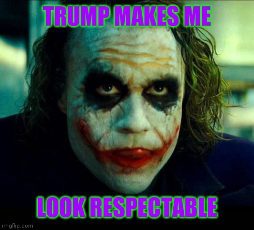 Joker. It's simple we kill the batman | TRUMP MAKES ME LOOK RESPECTABLE | image tagged in joker it's simple we kill the batman | made w/ Imgflip meme maker