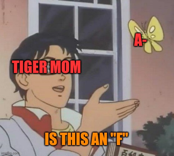 Is This A Pigeon | A-; TIGER MOM; IS THIS AN "F" | image tagged in memes,is this a pigeon | made w/ Imgflip meme maker