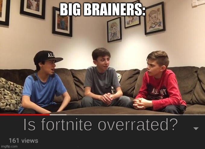 The biggest brainers | BIG BRAINERS:; Is fortnite overrated? | image tagged in is fortnite actually overrated | made w/ Imgflip meme maker