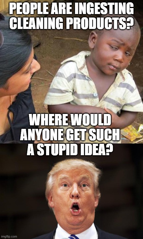 On the plus side, you know its only people dumb enough to support private bone spurs | PEOPLE ARE INGESTING CLEANING PRODUCTS? WHERE WOULD ANYONE GET SUCH A STUPID IDEA? | image tagged in memes,donald trump is an idiot,maga,coronavirus,drink bleach | made w/ Imgflip meme maker